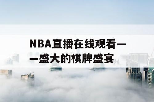 NBA直播在线观看——盛大的棋牌盛宴