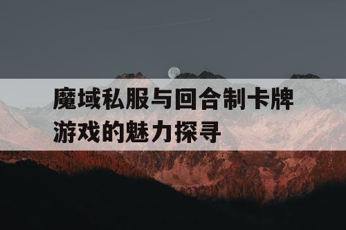 魔域私服与回合制卡牌游戏的魅力探寻