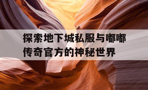 探索地下城私服与嘟嘟传奇官方的神秘世界