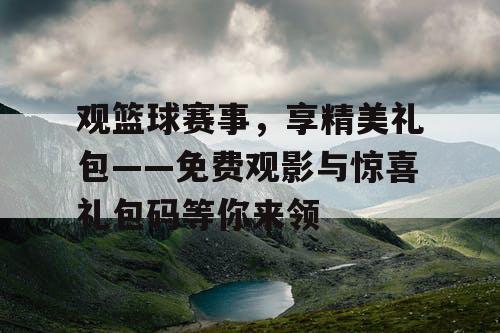 观篮球赛事，享精美礼包——免费观影与惊喜礼包码等你来领