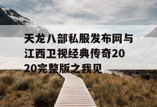 天龙八部私服发布网与江西卫视经典传奇2020完整版之我见