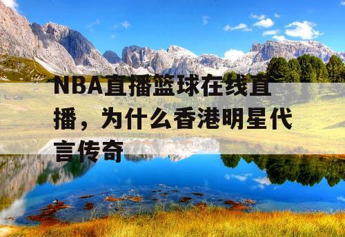 NBA直播篮球在线直播，为什么香港明星代言传奇