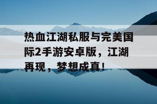 热血江湖私服与完美国际2手游安卓版，江湖再现，梦想成真！