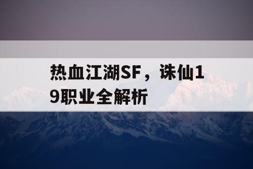 热血江湖SF，诛仙19职业全解析