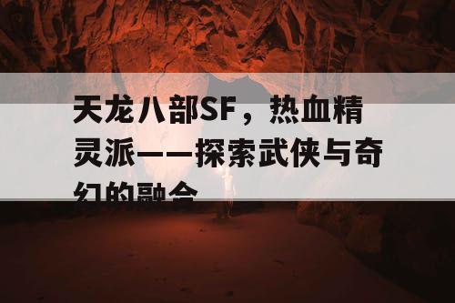 天龙八部SF，热血精灵派——探索武侠与奇幻的融合