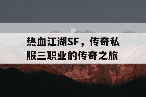 热血江湖SF，传奇私服三职业的传奇之旅