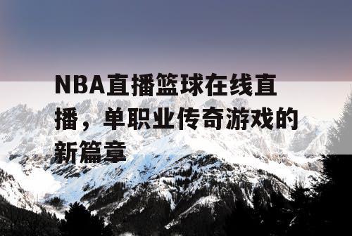 NBA直播篮球在线直播，单职业传奇游戏的新篇章