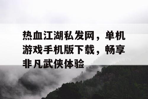 热血江湖私发网，单机游戏手机版下载，畅享非凡武侠体验