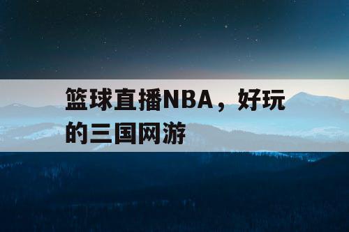 篮球直播NBA，好玩的三国网游