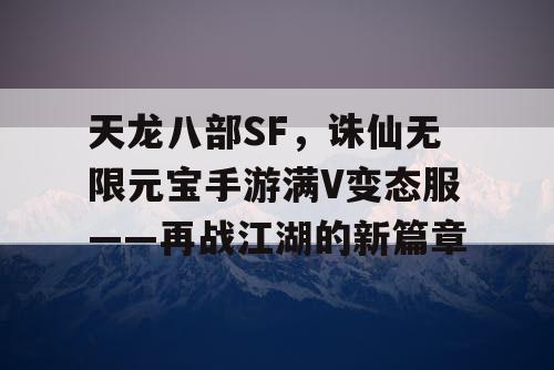 天龙八部SF，诛仙无限元宝手游满V变态服——再战江湖的新篇章