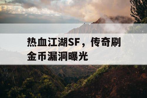 热血江湖SF，传奇刷金币漏洞曝光