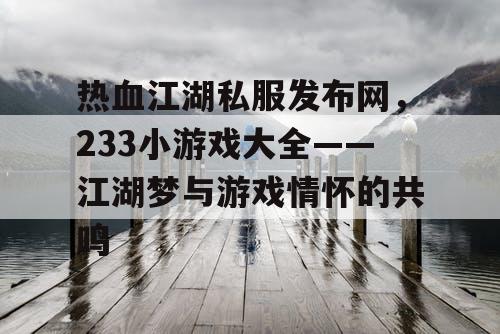 热血江湖私服发布网，233小游戏大全——江湖梦与游戏情怀的共鸣