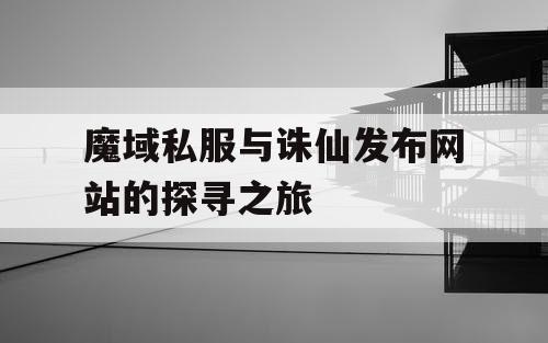 魔域私服与诛仙发布网站的探寻之旅