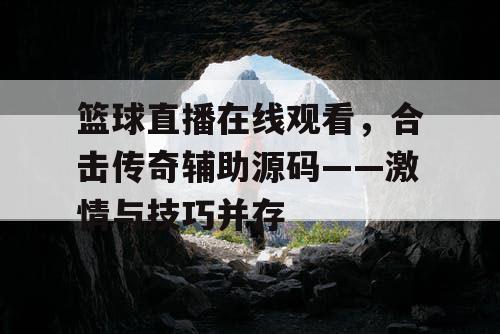 篮球直播在线观看，合击传奇辅助源码——激情与技巧并存