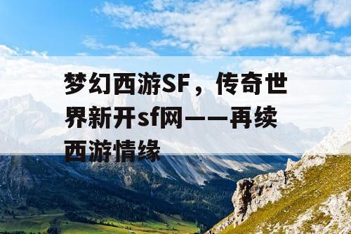 梦幻西游SF，传奇世界新开sf网——再续西游情缘