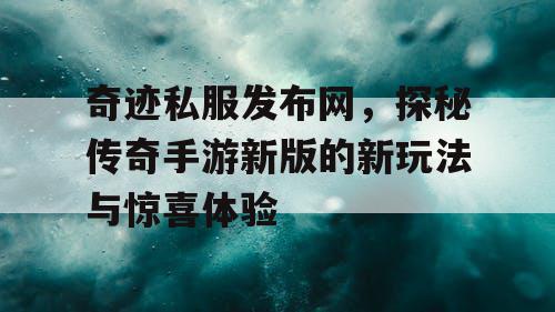 奇迹私服发布网，探秘传奇手游新版的新玩法与惊喜体验