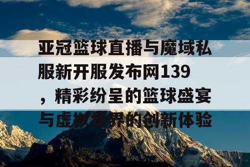 亚冠篮球直播与魔域私服新开服发布网139，精彩纷呈的篮球盛宴与虚拟世界的创新体验