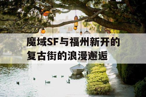 魔域SF与福州新开的复古街的浪漫邂逅