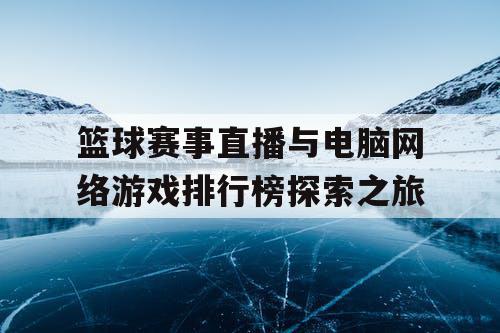 篮球赛事直播与电脑网络游戏排行榜探索之旅