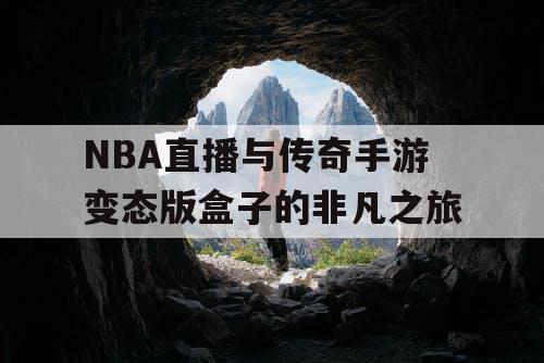 NBA直播与传奇手游变态版盒子的非凡之旅