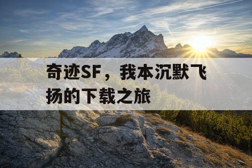 奇迹SF，我本沉默飞扬的下载之旅