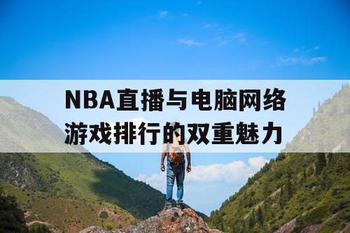 NBA直播与电脑网络游戏排行的双重魅力