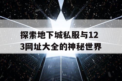 探索地下城私服与123网址大全的神秘世界