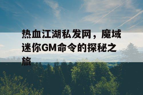 热血江湖私发网，魔域迷你GM命令的探秘之旅