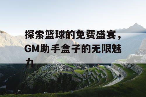 探索篮球的免费盛宴，GM助手盒子的无限魅力