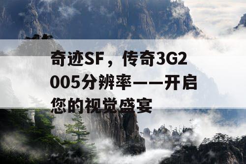 奇迹SF，传奇3G2005分辨率——开启您的视觉盛宴