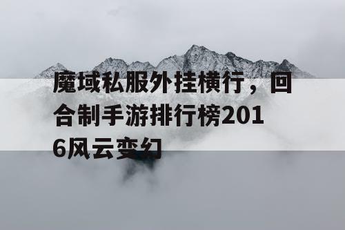 魔域私服外挂横行，回合制手游排行榜2016风云变幻