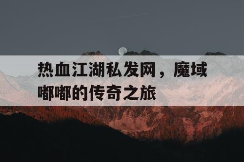 热血江湖私发网，魔域嘟嘟的传奇之旅