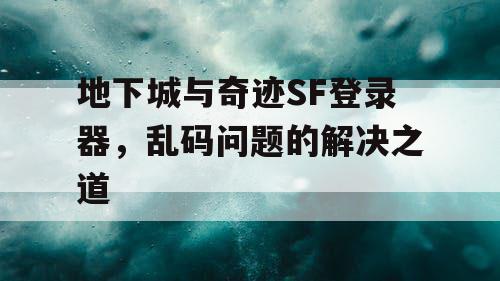 地下城与奇迹SF登录器，乱码问题的解决之道