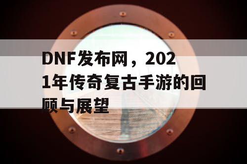 DNF发布网，2021年传奇复古手游的回顾与展望