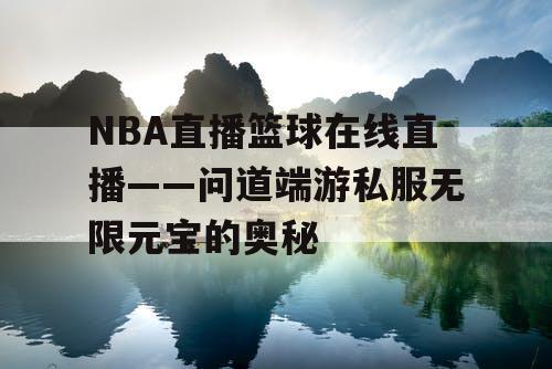 NBA直播篮球在线直播——问道端游私服无限元宝的奥秘