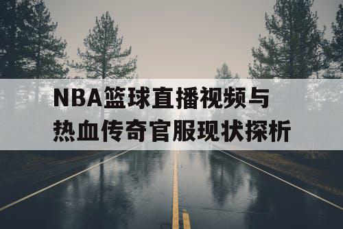 NBA篮球直播视频与热血传奇官服现状探析