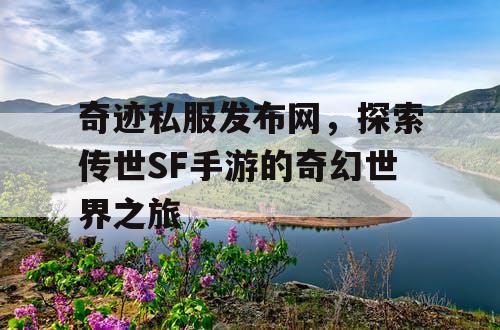 奇迹私服发布网，探索传世SF手游的奇幻世界之旅