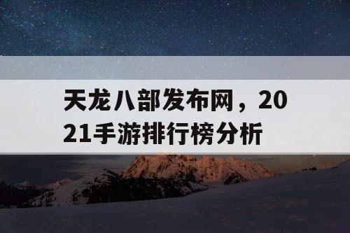 天龙八部发布网，2021手游排行榜分析