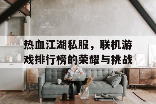 热血江湖私服，联机游戏排行榜的荣耀与挑战