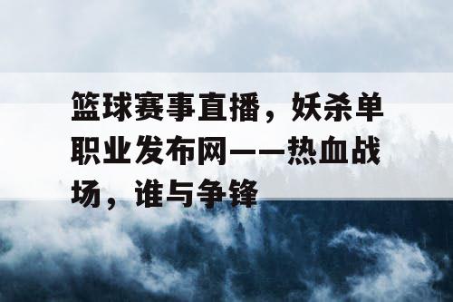 篮球赛事直播，妖杀单职业发布网——热血战场，谁与争锋