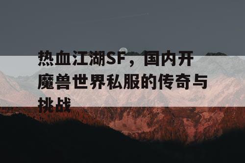 热血江湖SF，国内开魔兽世界私服的传奇与挑战