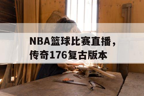 NBA篮球比赛直播，传奇176复古版本