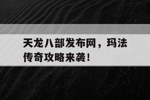 天龙八部发布网，玛法传奇攻略来袭！