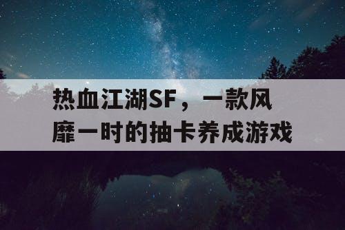 热血江湖SF，一款风靡一时的抽卡养成游戏