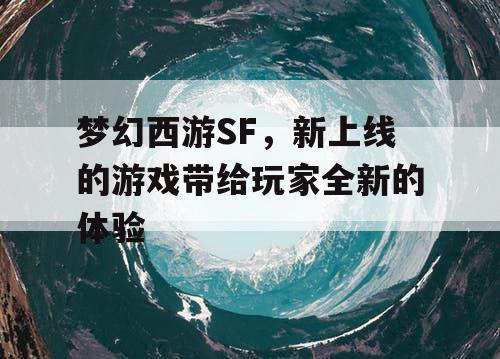 梦幻西游SF，新上线的游戏带给玩家全新的体验