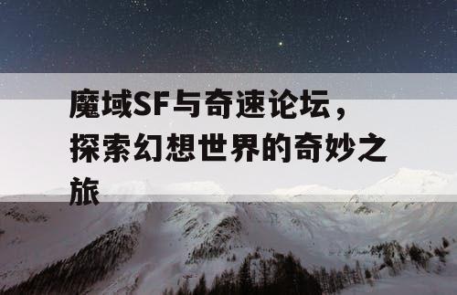 魔域SF与奇速论坛，探索幻想世界的奇妙之旅