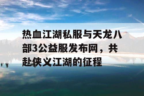 热血江湖私服与天龙八部3公益服发布网，共赴侠义江湖的征程