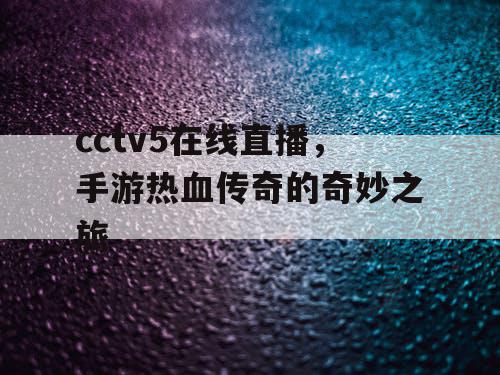cctv5在线直播，手游热血传奇的奇妙之旅