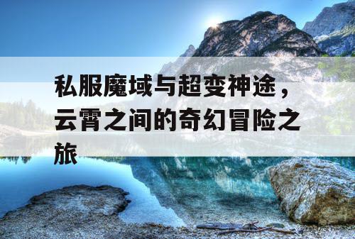 私服魔域与超变神途，云霄之间的奇幻冒险之旅