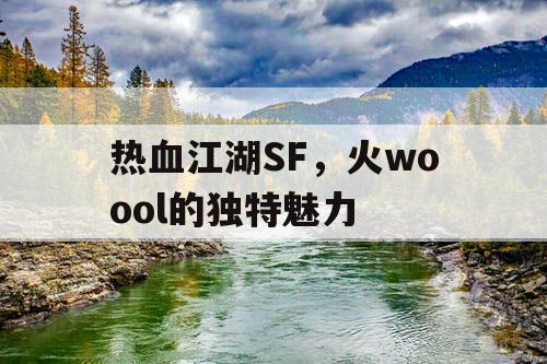 热血江湖SF，火woool的独特魅力